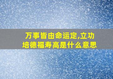 万事皆由命运定,立功培德福寿高是什么意思