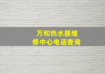 万和热水器维修中心电话查询