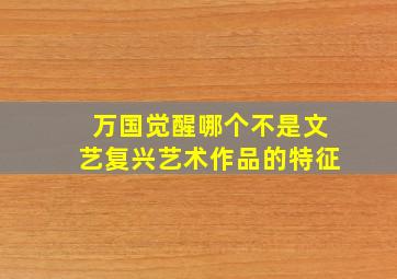 万国觉醒哪个不是文艺复兴艺术作品的特征