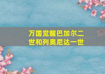 万国觉醒巴加尔二世和列奥尼达一世