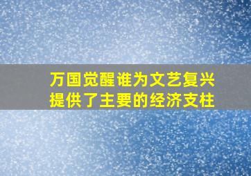 万国觉醒谁为文艺复兴提供了主要的经济支柱