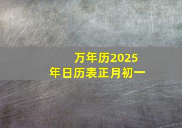 万年历2025年日历表正月初一