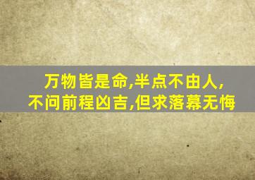 万物皆是命,半点不由人,不问前程凶吉,但求落幕无悔