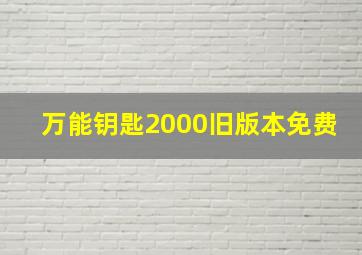 万能钥匙2000旧版本免费