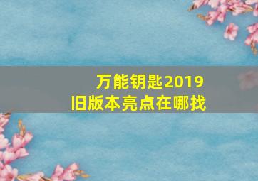 万能钥匙2019旧版本亮点在哪找