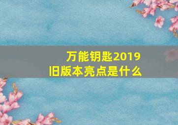 万能钥匙2019旧版本亮点是什么