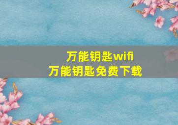 万能钥匙wifi万能钥匙免费下载