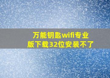 万能钥匙wifi专业版下载32位安装不了