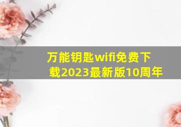 万能钥匙wifi免费下载2023最新版10周年