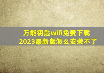 万能钥匙wifi免费下载2023最新版怎么安装不了