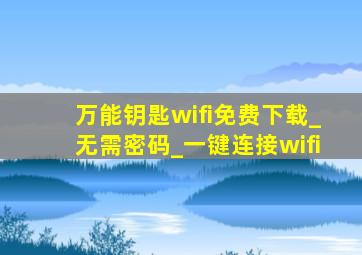 万能钥匙wifi免费下载_无需密码_一键连接wifi