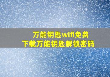 万能钥匙wifi免费下载万能钥匙解锁密码