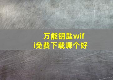 万能钥匙wifi免费下载哪个好