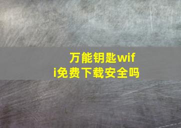 万能钥匙wifi免费下载安全吗