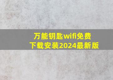 万能钥匙wifi免费下载安装2024最新版