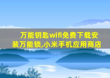 万能钥匙wifi免费下载安装万能锁,小米手机应用商店