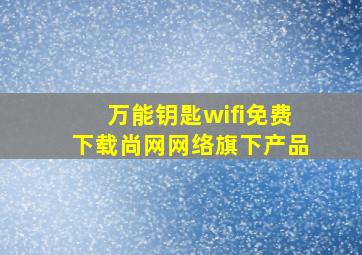 万能钥匙wifi免费下载尚网网络旗下产品