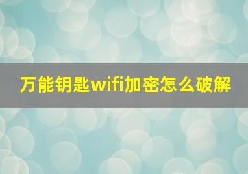 万能钥匙wifi加密怎么破解