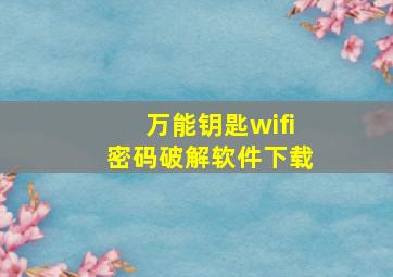 万能钥匙wifi密码破解软件下载