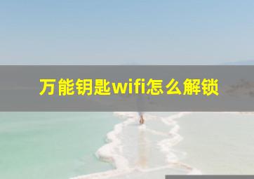 万能钥匙wifi怎么解锁