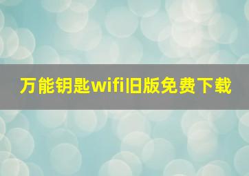 万能钥匙wifi旧版免费下载