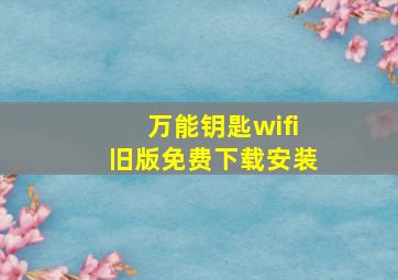 万能钥匙wifi旧版免费下载安装