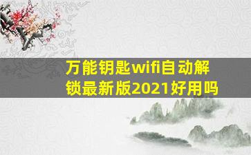 万能钥匙wifi自动解锁最新版2021好用吗