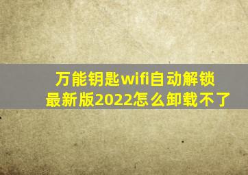 万能钥匙wifi自动解锁最新版2022怎么卸载不了