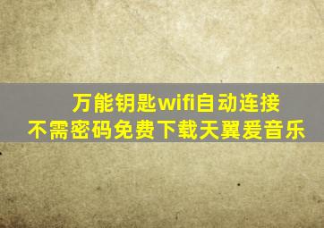 万能钥匙wifi自动连接不需密码免费下载天翼爰音乐