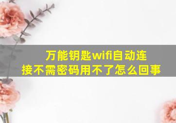 万能钥匙wifi自动连接不需密码用不了怎么回事