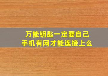 万能钥匙一定要自己手机有网才能连接上么