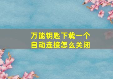 万能钥匙下载一个自动连接怎么关闭