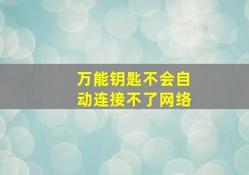 万能钥匙不会自动连接不了网络