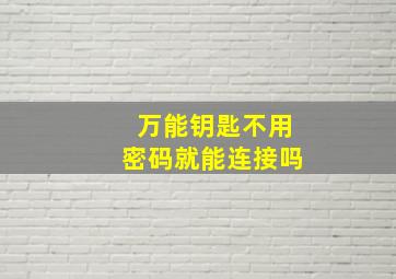 万能钥匙不用密码就能连接吗