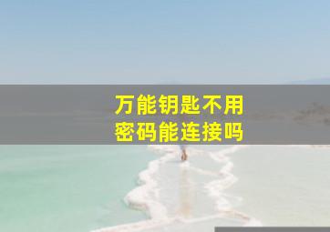 万能钥匙不用密码能连接吗