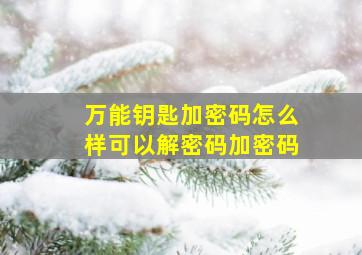 万能钥匙加密码怎么样可以解密码加密码