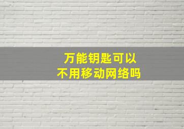 万能钥匙可以不用移动网络吗