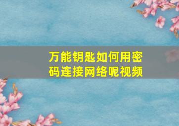 万能钥匙如何用密码连接网络呢视频