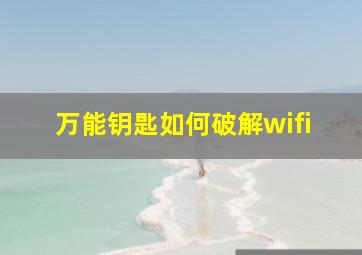 万能钥匙如何破解wifi