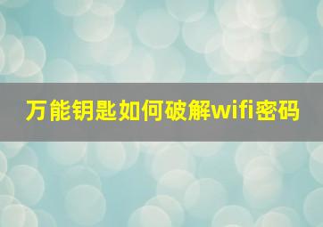 万能钥匙如何破解wifi密码