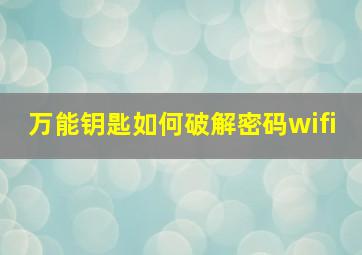 万能钥匙如何破解密码wifi