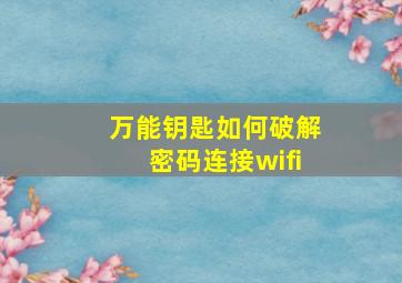 万能钥匙如何破解密码连接wifi