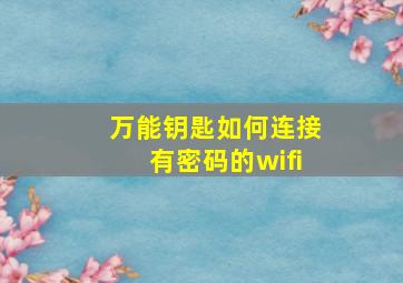 万能钥匙如何连接有密码的wifi