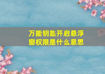 万能钥匙开启悬浮窗权限是什么意思