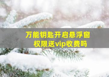 万能钥匙开启悬浮窗权限送vip收费吗