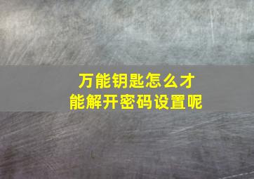 万能钥匙怎么才能解开密码设置呢