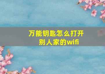 万能钥匙怎么打开别人家的wifi