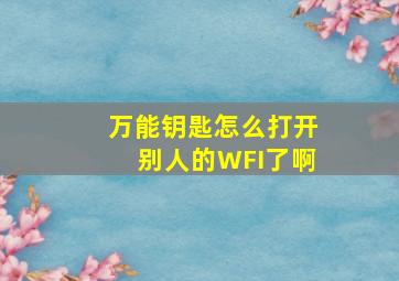 万能钥匙怎么打开别人的WFI了啊