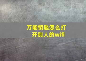 万能钥匙怎么打开别人的wifi