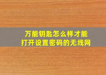 万能钥匙怎么样才能打开设置密码的无线网